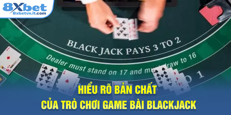 Hiểu rõ bản chất của trò chơi game bài Blackjack